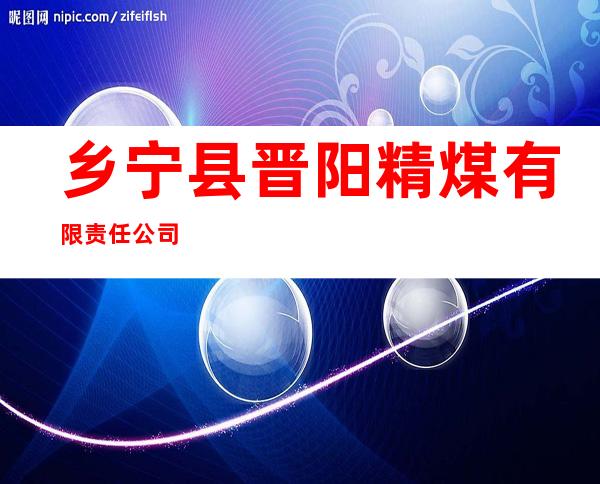 乡宁县晋阳精煤有限责任公司
