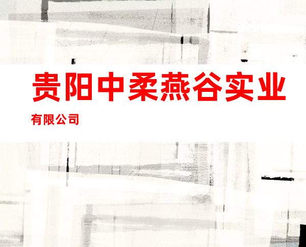 贵阳中柔燕谷实业有限公司